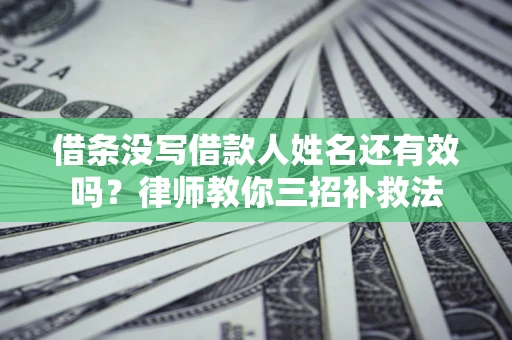 武汉借条没写借款人姓名还有效吗？律师教你三招补救法