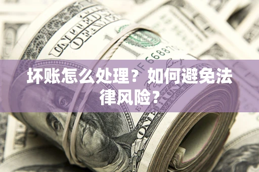 武汉坏账怎么处理？如何避免法律风险？