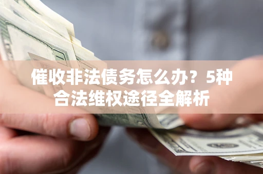武汉催收非法债务怎么办？5种合法维权途径全解析