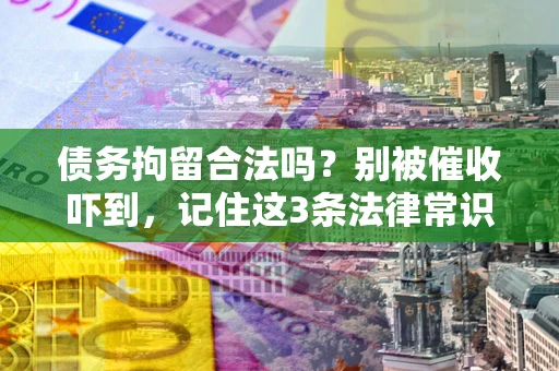 武汉债务拘留合法吗?别被催收吓到,记住这3条法律常识 武汉债务拘留合法吗?别被催收吓到,记住这3条法律常识