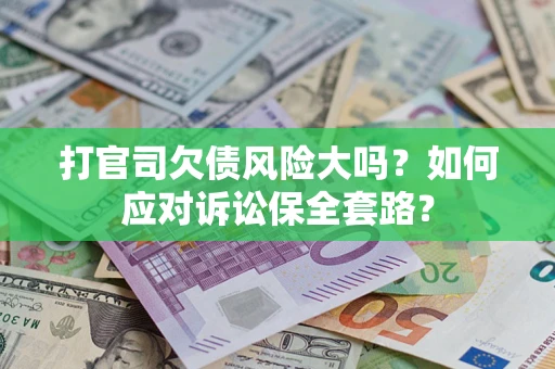 武汉打官司欠债风险大吗？如何应对诉讼保全套路？