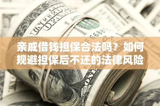 武汉亲戚借钱担保合法吗？如何规避担保后不还的法律风险？