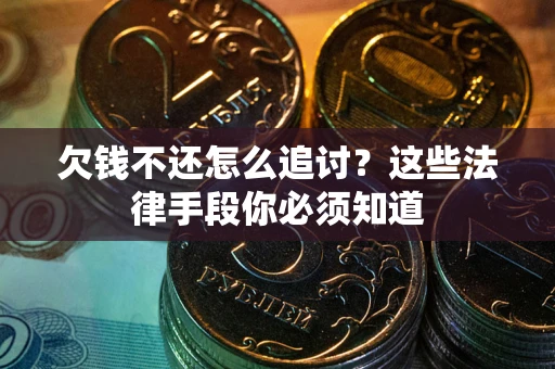 武汉欠钱不还怎么追讨？这些法律手段你必须知道