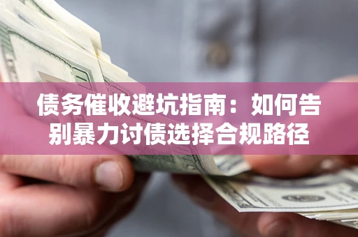 武汉债务催收避坑指南：如何告别暴力讨债选择合规路径