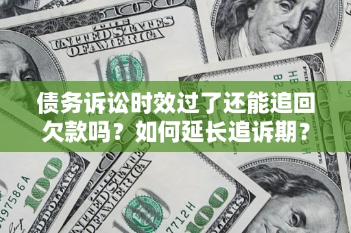武汉债务诉讼时效过了还能追回欠款吗？如何延长追诉期？
