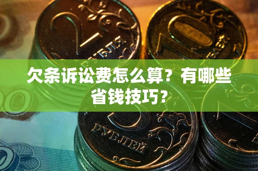 武汉欠条诉讼费怎么算？有哪些省钱技巧？