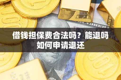 武汉借钱担保费合法吗？能退吗如何申请退还