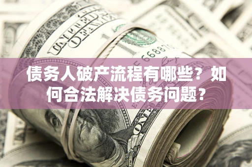 武汉债务人破产流程有哪些？如何合法解决债务问题？