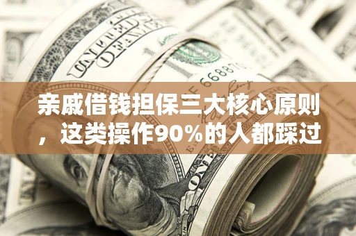 武汉亲戚借钱担保三大核心原则，这类操作90%的人都踩过坑！附法院判决案例