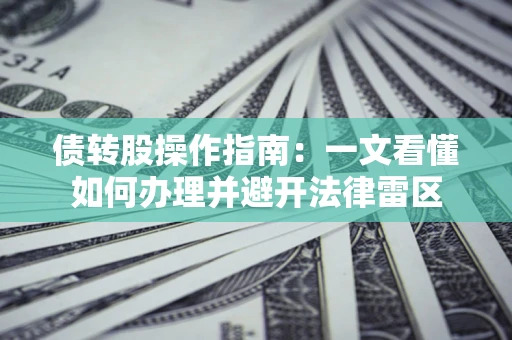武汉债转股操作指南：一文看懂如何办理并避开法律雷区