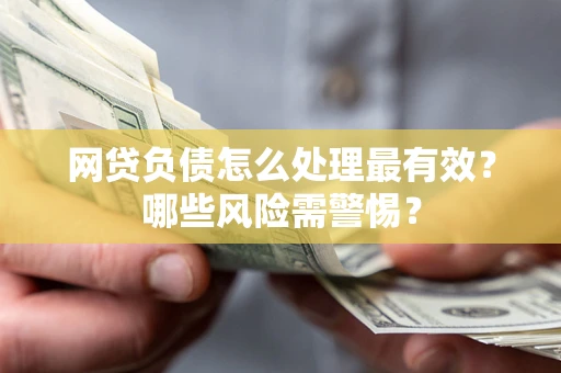 武汉网贷负债怎么处理最有效？哪些风险需警惕？