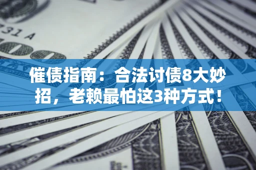 武汉催债指南：合法讨债8大妙招，老赖最怕这3种方式！