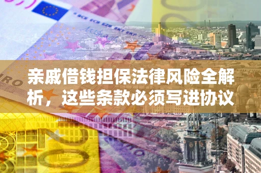 武汉亲戚借钱担保法律风险全解析，这些条款必须写进协议