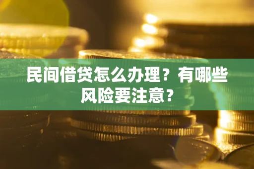 武汉民间借贷怎么办理？有哪些风险要注意？