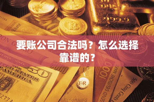 武汉要账公司合法吗？怎么选择靠谱的？