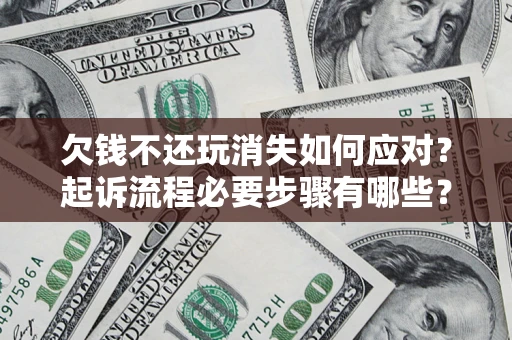 武汉欠钱不还玩消失如何应对？起诉流程必要步骤有哪些？