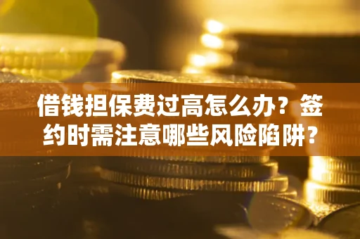 武汉借钱担保费过高怎么办？签约时需注意哪些风险陷阱？