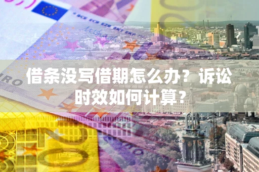 武汉借条没写借期怎么办？诉讼时效如何计算？