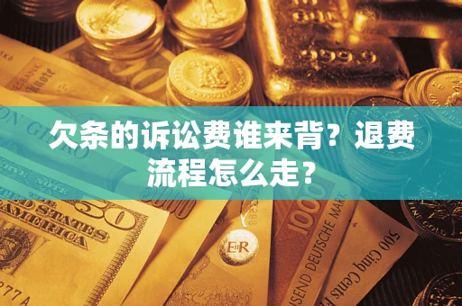 武汉欠条的诉讼费谁来背？退费流程怎么走？