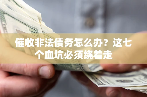 武汉催收非法债务怎么办？这七个血坑必须绕着走