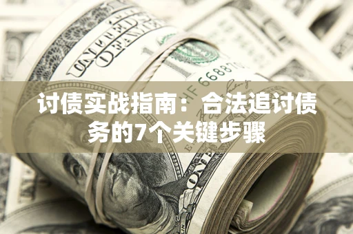 武汉讨债实战指南：合法追讨债务的7个关键步骤