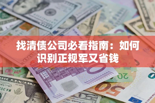武汉找清债公司必看指南：如何识别正规军又省钱