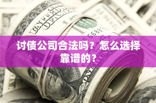 武汉讨债公司合法吗？怎么选择靠谱的？
