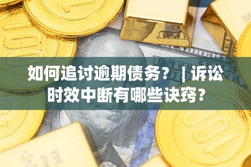 武汉如何追讨逾期债务？ | 诉讼时效中断有哪些诀窍？