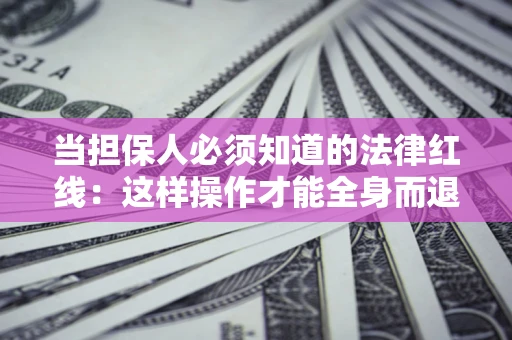 武汉当担保人必须知道的法律红线：这样操作才能全身而退