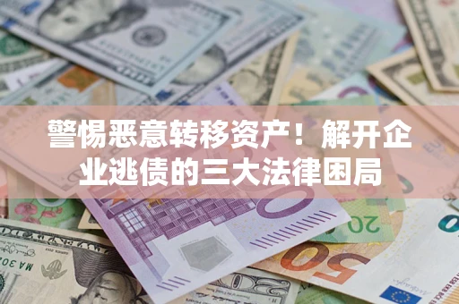 武汉警惕恶意转移资产！解开企业逃债的三大法律困局