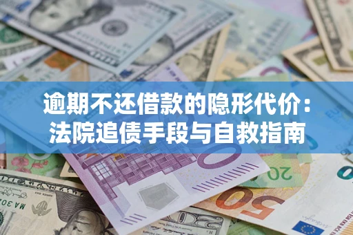 武汉逾期不还借款的隐形代价：法院追债手段与自救指南