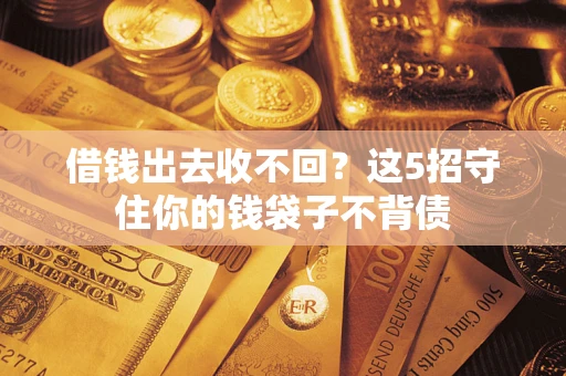 武汉借钱出去收不回？这5招守住你的钱袋子不背债