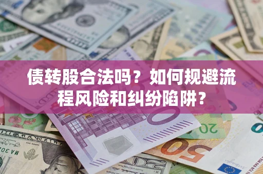 武汉债转股合法吗？如何规避流程风险和纠纷陷阱？