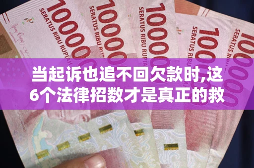 武汉当起诉也追不回欠款时,这6个法律招数才是真正的救命稻草