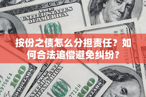 武汉按份之债怎么分担责任？如何合法追偿避免纠纷？