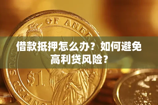 武汉借款抵押怎么办？如何避免高利贷风险？