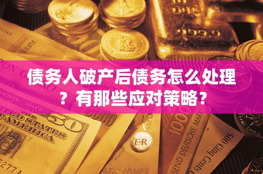 武汉债务人破产后债务怎么处理？有那些应对策略？