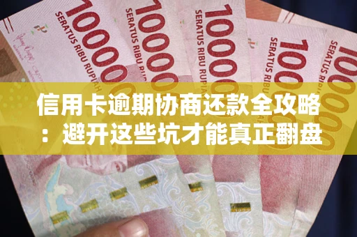 武汉信用卡逾期协商还款全攻略：避开这些坑才能真正翻盘