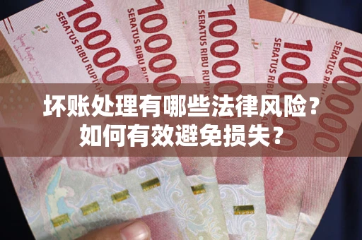 武汉坏账处理有哪些法律风险？如何有效避免损失？